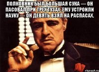 полковник был большая сука — он пасовал при трех тузах. ему устроили науку — он девять взял на распасах. 