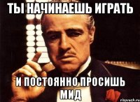 ты начинаешь играть и постоянно просишь мид