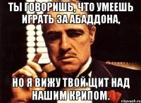 ты говоришь, что умеешь играть за абаддона, но я вижу твой щит над нашим крипом.