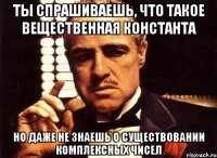 ты спрашиваешь, что такое вещественная константа но даже не знаешь о существовании комплексных чисел