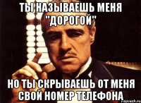 ты называешь меня "дорогой" но ты скрываешь от меня свой номер телефона