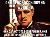 они просят ссылку на word, но они делают это без уважения, они даже не предлагают мне дружбу