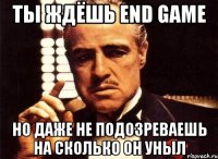 ты ждёшь end game но даже не подозреваешь на сколько он уныл