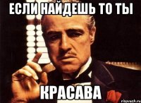 если найдешь то ты красава