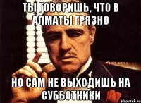 ты говоришь, что в алматы грязно но сам не выходишь на субботники