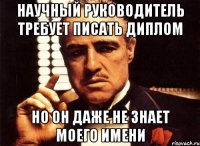 научный руководитель требует писать диплом но он даже не знает моего имени