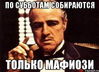 по субботам собираются только мафиози