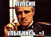 пупсик улыбнись...=)