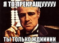 я то прекращууууу ты только ждиииии