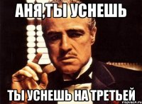 аня,ты уснешь ты уснешь на третьей