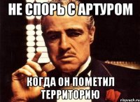 не спорь с артуром когда он пометил территорию