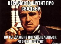 вера часто шутит про свадьбу но ты даже не догадываешься, что он не шутит