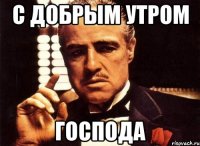 с добрым утром господа