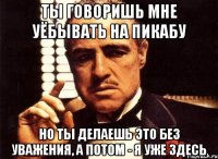 ты говоришь мне уёбывать на пикабу но ты делаешь это без уважения, а потом - я уже здесь