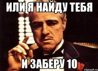 или я найду тебя и заберу 10