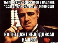 ты просишь одесситов в паблике "одесса как она есть..." о помощи но ты даже не подписан на него