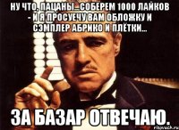 ну что, пацаны...соберем 1000 лайков - и я просуечу вам обложку и сэмплер абрико и плётки... за базар отвечаю.