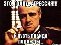 эго, голод, агрессия!!! и пусть либидо подождёт...