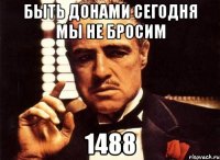 быть донами сегодня мы не бросим 1488