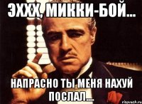 эххх, микки-бой... напрасно ты меня нахуй послал....