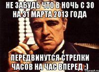 не забудь что в ночь с 30 на 31 марта 2013 года передвинутся стрелки часов на час вперед ;)