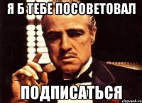 я б тебе посоветовал подписаться