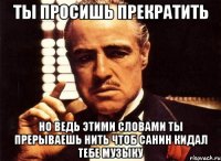 ты просишь прекратить но ведь этими словами ты прерываешь нить чтоб санин кидал тебе музыку