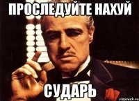 проследуйте нахуй сударь