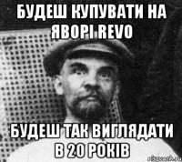 будеш купувати на яворі revo будеш так виглядати в 20 років