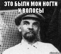 это были мои ногти и волосы 