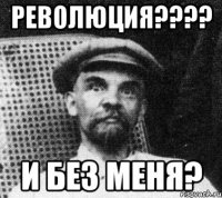 революция??? и без меня?