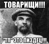 товарищи!!! "тп" это пиздец!!!