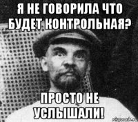 я не говорила что будет контрольная? просто не услышали!