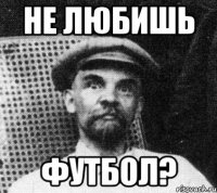 не любишь футбол?