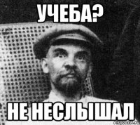 учеба? не неслышал