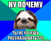 ну почему ты не хочешь рассказывать???