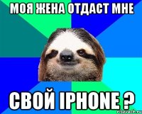 моя жена отдаст мне свой iphone ?