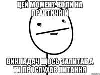 цей момент коли на практичній викладач щось запитав,а ти прослухав питання