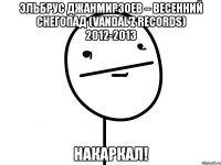 эльбрус джанмирзоев – весенний снегопад (vandal'z records) 2012-2013 накаркал!