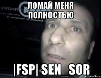 ломай меня полностью |fsp| sen_sor