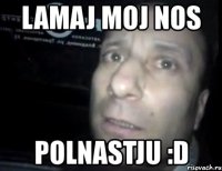 lamaj moj nos polnastju :d