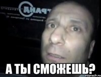  а ты сможешь?