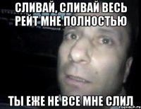 сливай, сливай весь рейт мне полностью ты еже не все мне слил