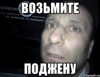 возьмите поджену