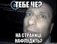 тебе че? на странице нафлудить?