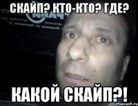 скайп? кто-кто? где? какой скайп?!