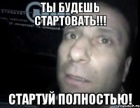 ты будешь стартовать!!! стартуй полностью!