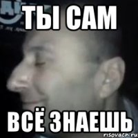 ты сам всё знаешь