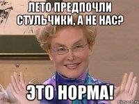 лето предпочли стульчики, а не нас? это норма!