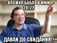 вложил бабло в ммм 2012? давай до свидания!!